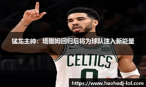 猛龙主帅：塔图姆回归后将为球队注入新能量