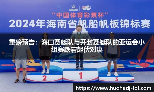 重磅预告：海口赛艇队与开封赛艇队的亚运会小组赛跌宕起伏对决