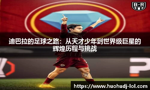 迪巴拉的足球之路：从天才少年到世界级巨星的辉煌历程与挑战